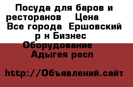 Посуда для баров и ресторанов  › Цена ­ 54 - Все города, Ершовский р-н Бизнес » Оборудование   . Адыгея респ.